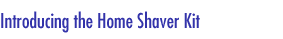 Introducing the Home Shaver Kit